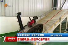 助力智造强市 加速产业聚集：江苏省特种机器人质检中心落户徐州