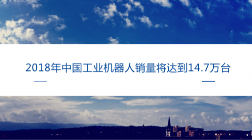 2018年中国工业机器人销量将达到14.7万台