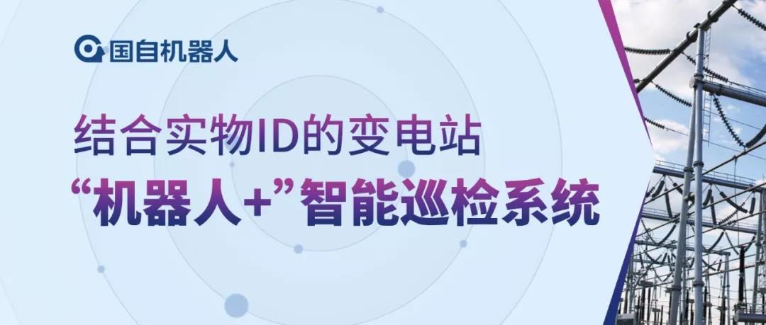 国自创新 | 结合实物ID的变电站“机器人+”智能巡检系统