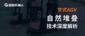 安全精准 经济高效 灵活实施 | 国自叉式AGV“自然堆叠”技术深度解析