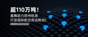 超110万吨！嘉腾助力郑州机场打造国际航空货运枢纽