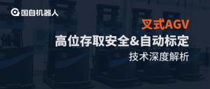 高高举起 稳稳当当 | 国自叉式AGV“高位存取安全”&“自动标定”技术深度解析