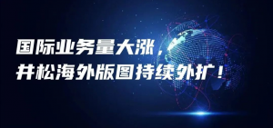 国际业务量大涨，井松海外版图持续外扩！