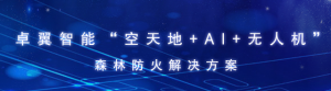 林火智治︱卓翼智能“空天地+AI+无人机”构筑森林防火“智慧屏障”